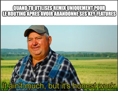Mème d’internet représentant un agriculteur disant en anglais “Ce n’est pas grand chose mais au moins c’est un travail honnête”. Le haut de l’image précise “quand tu utilises Remix uniquement pour le routing après avoir abandonné ses features principales”