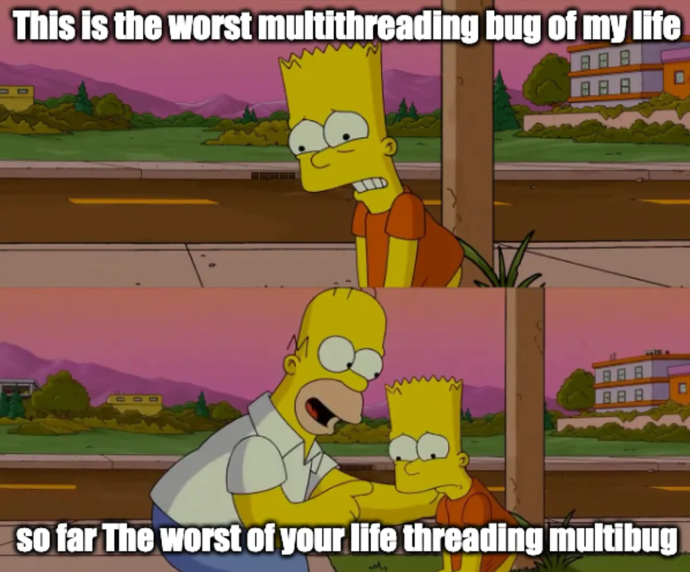 Meme tiré de "Les Simpsons" montrant Bart Simpson à l'étage supérieur (inquiet)
et Homer Simpson à l'étage inférieur (criant). Texte : "This is the worst
multithreading bug of my life" (haut) et "so far The worst of your life
threading multibug" (bas). Meme humoristique sur les bugs de programmation
concurrente.